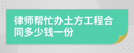 律师帮忙办土方工程合同多少钱一份