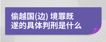 偷越国(边) 境罪既遂的具体判刑是什么