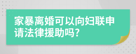 家暴离婚可以向妇联申请法律援助吗?