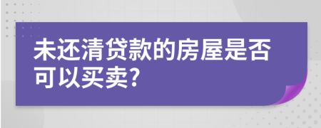 未还清贷款的房屋是否可以买卖?