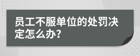 员工不服单位的处罚决定怎么办？