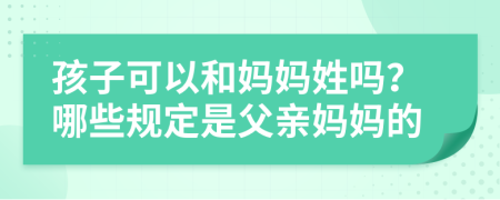 孩子可以和妈妈姓吗？哪些规定是父亲妈妈的