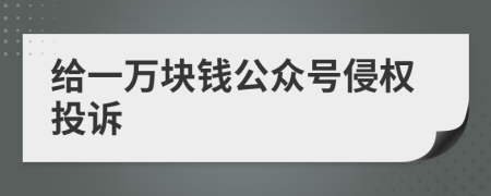 给一万块钱公众号侵权投诉