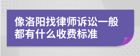 像洛阳找律师诉讼一般都有什么收费标准