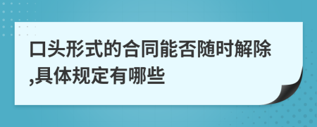 口头形式的合同能否随时解除,具体规定有哪些