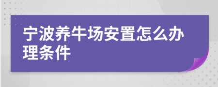 宁波养牛场安置怎么办理条件