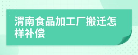 渭南食品加工厂搬迁怎样补偿