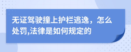 无证驾驶撞上护栏逃逸，怎么处罚,法律是如何规定的
