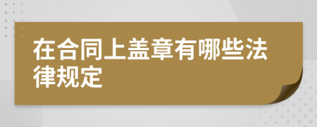 在合同上盖章有哪些法律规定