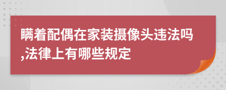 瞒着配偶在家装摄像头违法吗,法律上有哪些规定