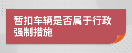 暂扣车辆是否属于行政强制措施