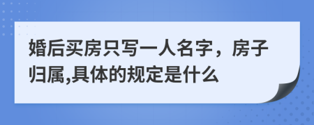 婚后买房只写一人名字，房子归属,具体的规定是什么