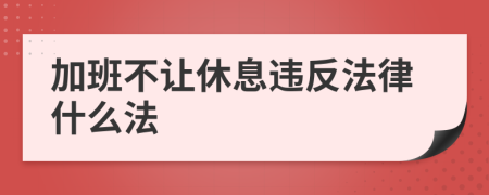 加班不让休息违反法律什么法