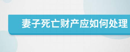 妻子死亡财产应如何处理