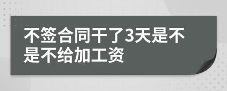 不签合同干了3天是不是不给加工资