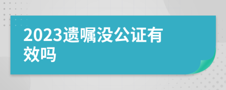 2023遗嘱没公证有效吗