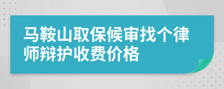 马鞍山取保候审找个律师辩护收费价格