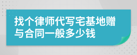 找个律师代写宅基地赠与合同一般多少钱