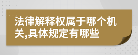 法律解释权属于哪个机关,具体规定有哪些