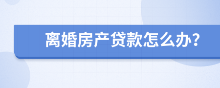 离婚房产贷款怎么办？