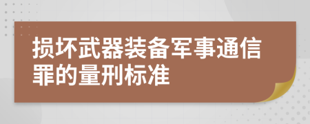 损坏武器装备军事通信罪的量刑标准