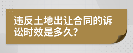 违反土地出让合同的诉讼时效是多久？