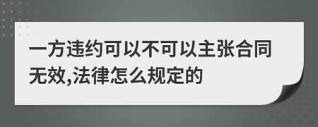 一方违约可以不可以主张合同无效,法律怎么规定的