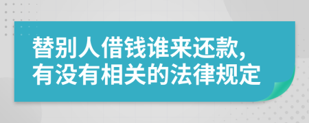 替别人借钱谁来还款,有没有相关的法律规定