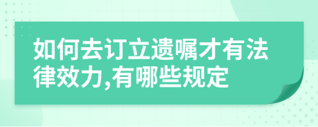 如何去订立遗嘱才有法律效力,有哪些规定