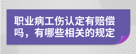 职业病工伤认定有赔偿吗，有哪些相关的规定