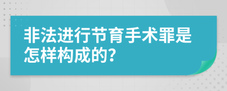 非法进行节育手术罪是怎样构成的？