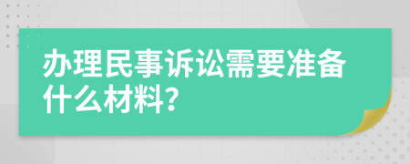 办理民事诉讼需要准备什么材料？