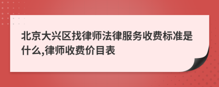 北京大兴区找律师法律服务收费标准是什么,律师收费价目表