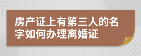 房产证上有第三人的名字如何办理离婚证