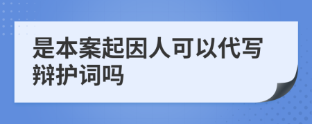 是本案起因人可以代写辩护词吗