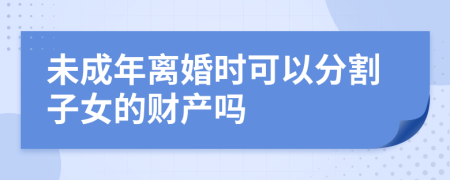 未成年离婚时可以分割子女的财产吗