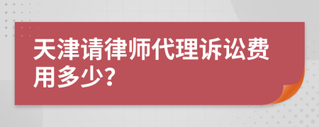 天津请律师代理诉讼费用多少？