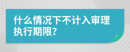 什么情况下不计入审理执行期限？