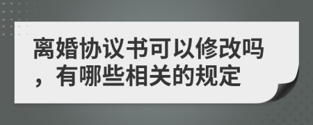 离婚协议书可以修改吗，有哪些相关的规定