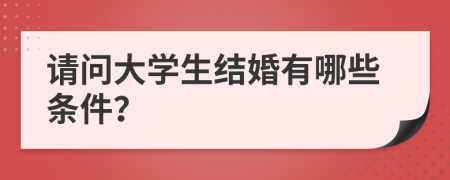 请问大学生结婚有哪些条件？