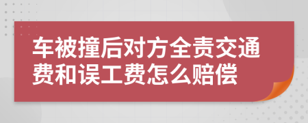 车被撞后对方全责交通费和误工费怎么赔偿