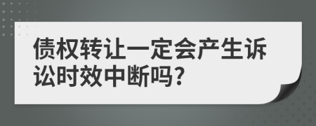 债权转让一定会产生诉讼时效中断吗?