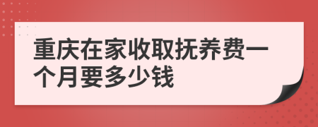 重庆在家收取抚养费一个月要多少钱