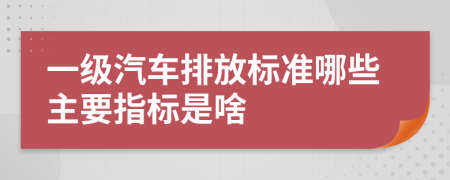 一级汽车排放标准哪些主要指标是啥