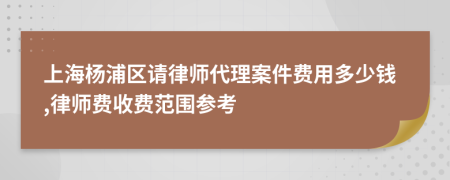 上海杨浦区请律师代理案件费用多少钱,律师费收费范围参考