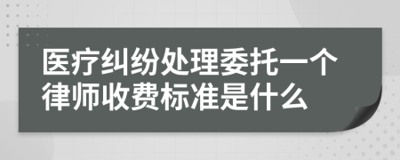 医疗纠纷处理委托一个律师收费标准是什么