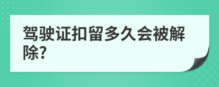 驾驶证扣留多久会被解除?