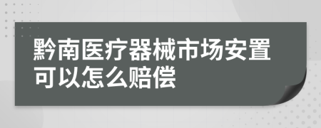 黔南医疗器械市场安置可以怎么赔偿