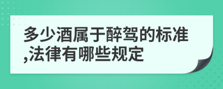 多少酒属于醉驾的标准,法律有哪些规定