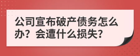 公司宣布破产债务怎么办？会遭什么损失？